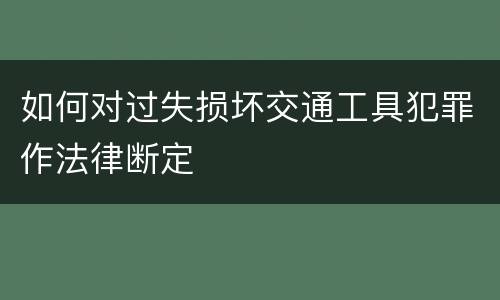 如何对过失损坏交通工具犯罪作法律断定
