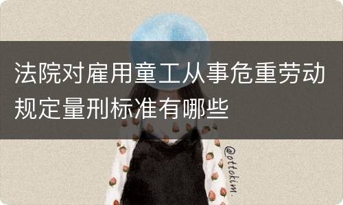 法院对雇用童工从事危重劳动规定量刑标准有哪些
