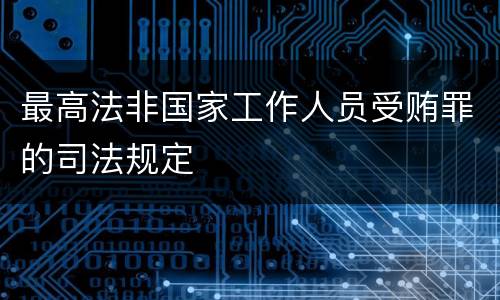 最高法非国家工作人员受贿罪的司法规定