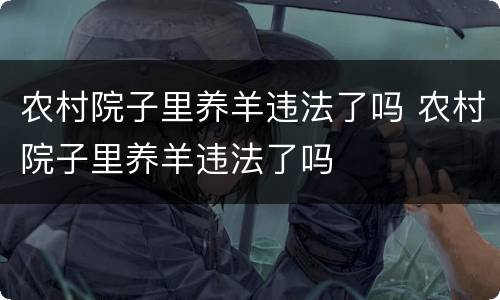 农村院子里养羊违法了吗 农村院子里养羊违法了吗