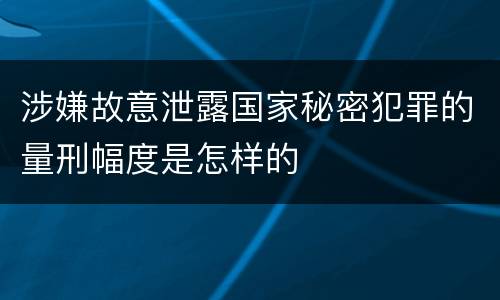 涉嫌故意泄露国家秘密犯罪的量刑幅度是怎样的