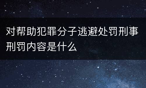 对帮助犯罪分子逃避处罚刑事刑罚内容是什么