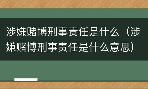 涉嫌赌博刑事责任是什么（涉嫌赌博刑事责任是什么意思）