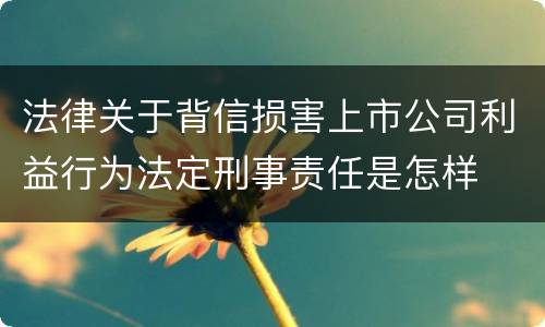 法律关于背信损害上市公司利益行为法定刑事责任是怎样