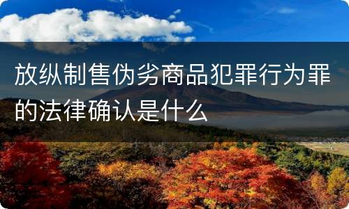 放纵制售伪劣商品犯罪行为罪的法律确认是什么