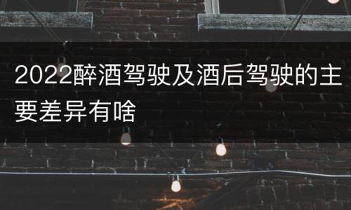 2022醉酒驾驶及酒后驾驶的主要差异有啥