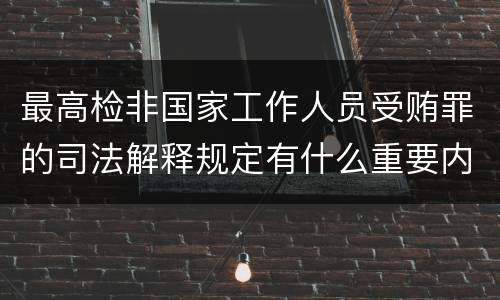 最高检非国家工作人员受贿罪的司法解释规定有什么重要内容