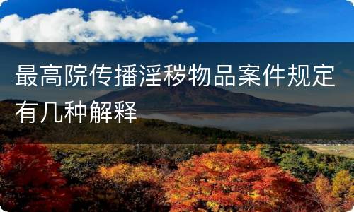 最高院传播淫秽物品案件规定有几种解释