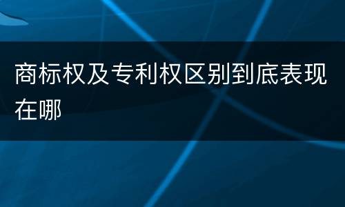 商标权及专利权区别到底表现在哪