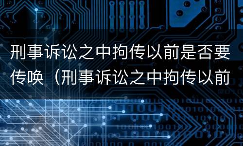 刑事诉讼之中拘传以前是否要传唤（刑事诉讼之中拘传以前是否要传唤当事人）