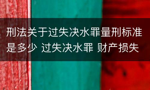 刑法关于过失决水罪量刑标准是多少 过失决水罪 财产损失标准
