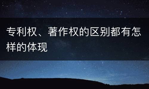 专利权、著作权的区别都有怎样的体现