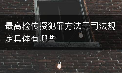 最高检传授犯罪方法罪司法规定具体有哪些