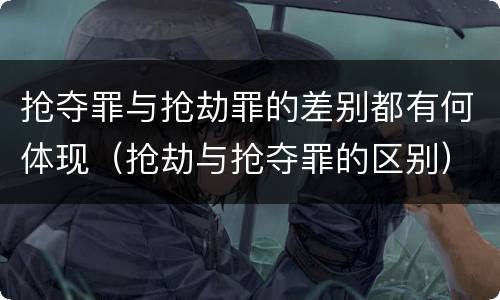 抢夺罪与抢劫罪的差别都有何体现（抢劫与抢夺罪的区别）
