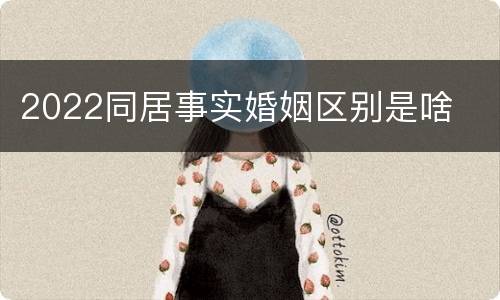 2022同居事实婚姻区别是啥