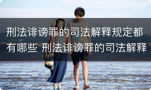 刑法诽谤罪的司法解释规定都有哪些 刑法诽谤罪的司法解释规定都有哪些内容