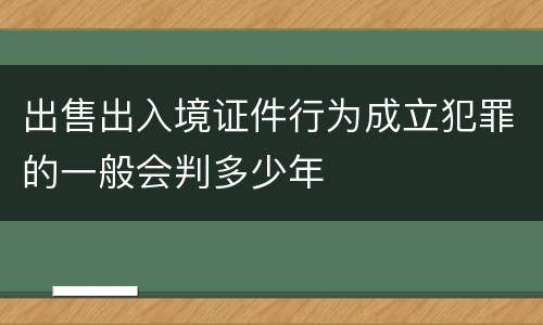 出售出入境证件行为成立犯罪的一般会判多少年