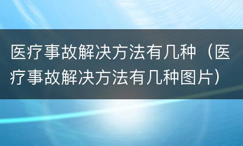 医疗事故解决方法有几种（医疗事故解决方法有几种图片）
