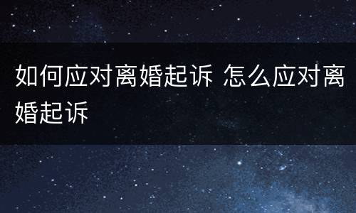 如何应对离婚起诉 怎么应对离婚起诉