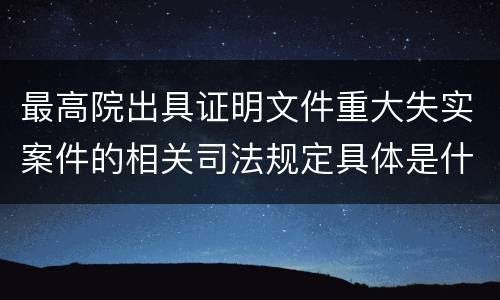 最高院出具证明文件重大失实案件的相关司法规定具体是什么内容
