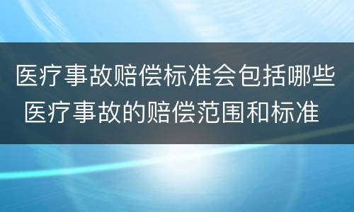 医疗事故赔偿标准会包括哪些 医疗事故的赔偿范围和标准