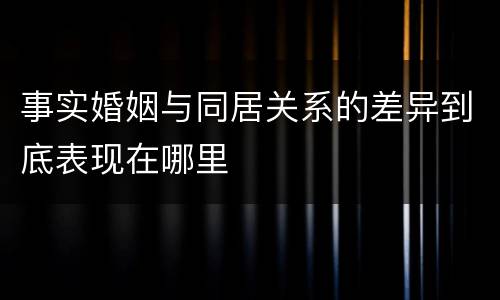 事实婚姻与同居关系的差异到底表现在哪里