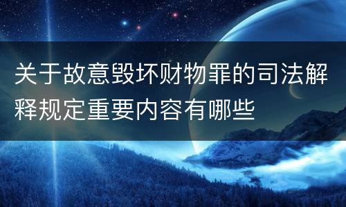 关于故意毁坏财物罪的司法解释规定重要内容有哪些