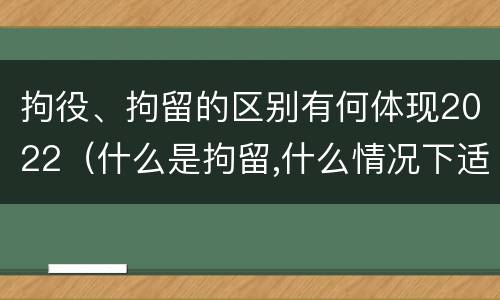 拘役、拘留的区别有何体现2022（什么是拘留,什么情况下适用拘留）