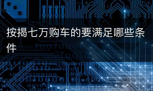 按揭七万购车的要满足哪些条件