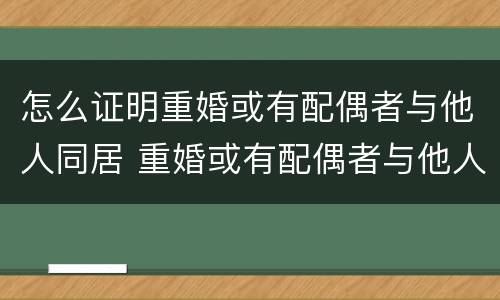 怎么证明重婚或有配偶者与他人同居 重婚或有配偶者与他人同居的证据