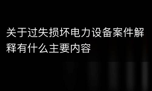关于过失损坏电力设备案件解释有什么主要内容
