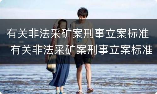 有关非法采矿案刑事立案标准 有关非法采矿案刑事立案标准最新