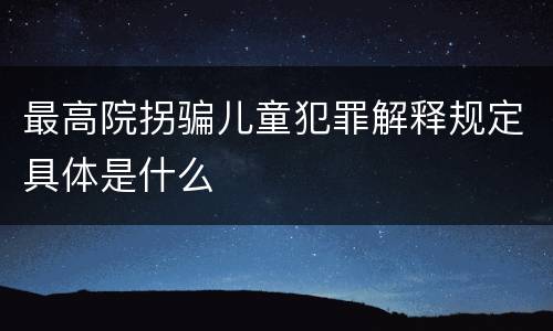 最高院拐骗儿童犯罪解释规定具体是什么