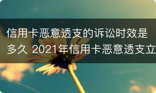 信用卡恶意透支的诉讼时效是多久 2021年信用卡恶意透支立案标准