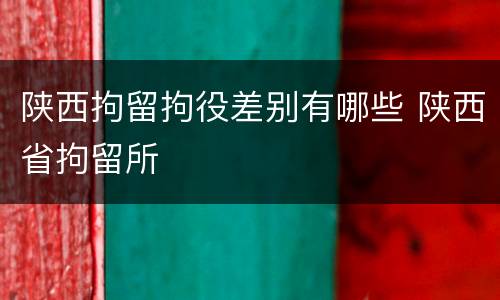 陕西拘留拘役差别有哪些 陕西省拘留所