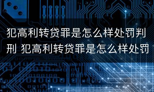 犯高利转贷罪是怎么样处罚判刑 犯高利转贷罪是怎么样处罚判刑多少年