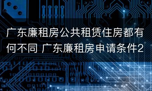 广东廉租房公共租赁住房都有何不同 广东廉租房申请条件2020
