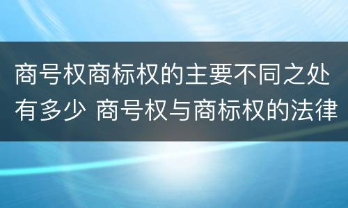 商号权商标权的主要不同之处有多少 商号权与商标权的法律冲突与解决