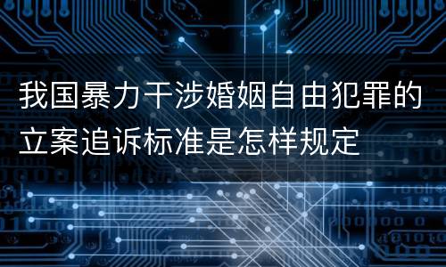 我国暴力干涉婚姻自由犯罪的立案追诉标准是怎样规定