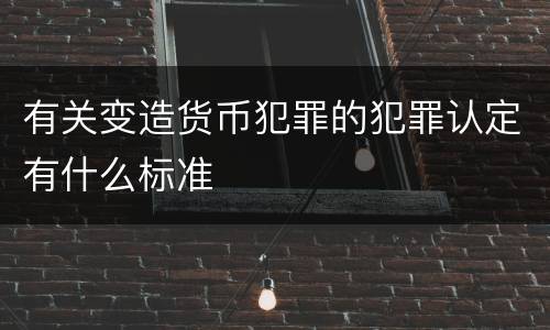 有关变造货币犯罪的犯罪认定有什么标准