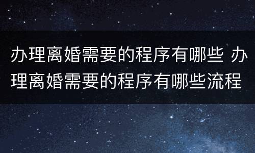 办理离婚需要的程序有哪些 办理离婚需要的程序有哪些流程