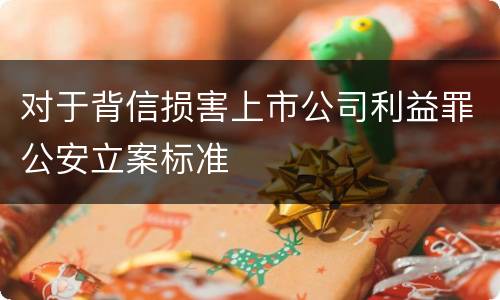 对于背信损害上市公司利益罪公安立案标准
