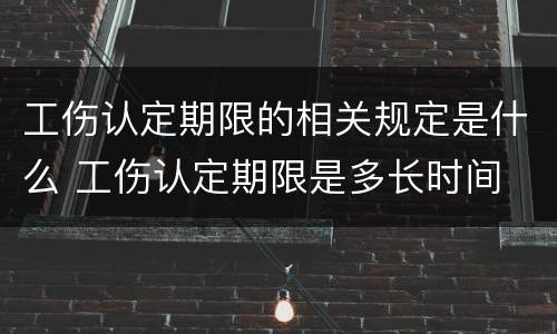 工伤认定期限的相关规定是什么 工伤认定期限是多长时间