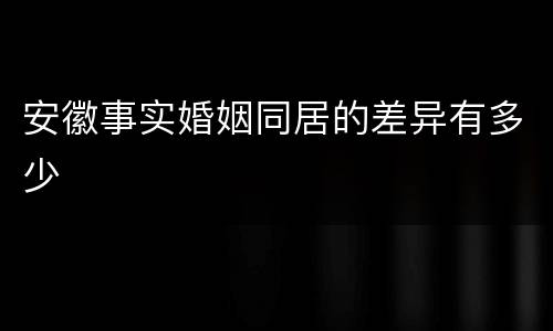 安徽事实婚姻同居的差异有多少