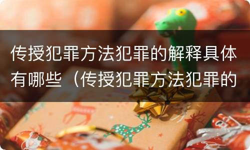 传授犯罪方法犯罪的解释具体有哪些（传授犯罪方法犯罪的解释具体有哪些规定）