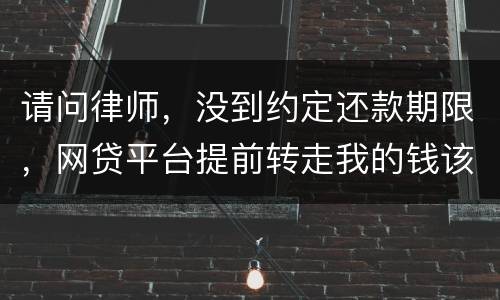 请问律师，没到约定还款期限，网贷平台提前转走我的钱该怎么办