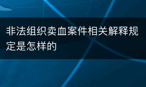 非法组织卖血案件相关解释规定是怎样的