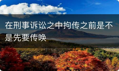 在刑事诉讼之中拘传之前是不是先要传唤