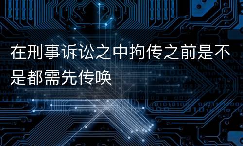在刑事诉讼之中拘传之前是不是都需先传唤