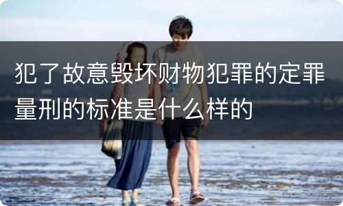 犯了故意毁坏财物犯罪的定罪量刑的标准是什么样的